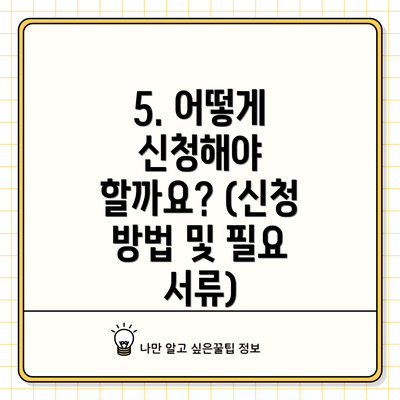 5. 어떻게 신청해야 할까요? (신청 방법 및 필요 서류)