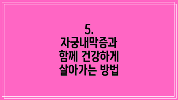 5. 자궁내막증과 함께 건강하게 살아가는 방법