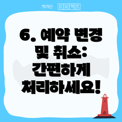 6. 예약 변경 및 취소: 간편하게 처리하세요!