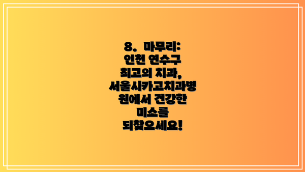 8.  마무리: 인천 연수구 최고의 치과, 서울시카고치과병원에서 건강한 미소를 되찾으세요!