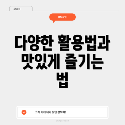 다양한 활용법과 맛있게 즐기는 법