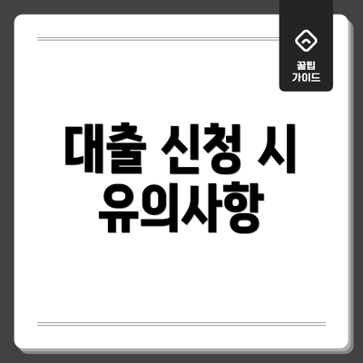 대출 신청 시 유의사항
