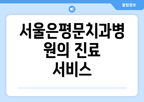 서울은평문치과병원의 진료 서비스