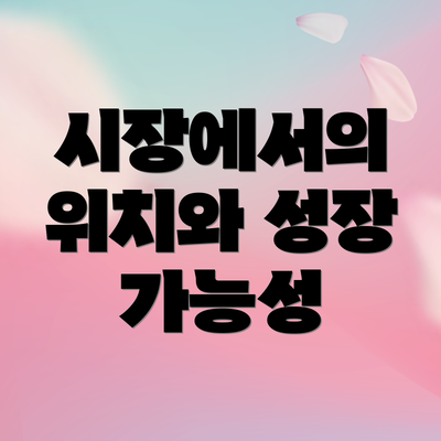시장에서의 위치와 성장 가능성