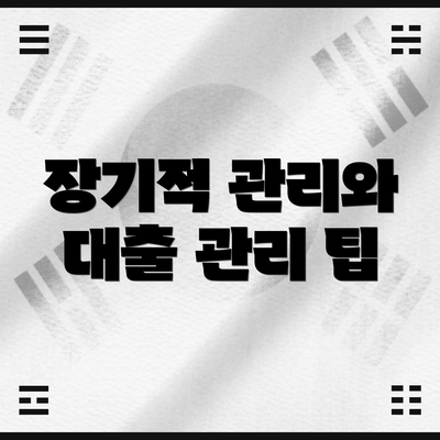 장기적 관리와 대출 관리 팁