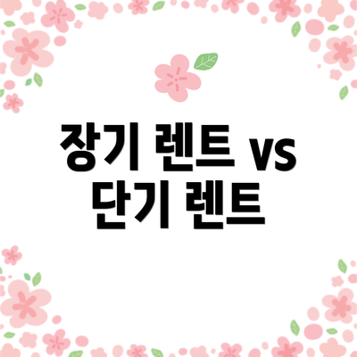 장기 렌트 vs 단기 렌트