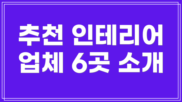 추천 인테리어 업체 6곳 소개