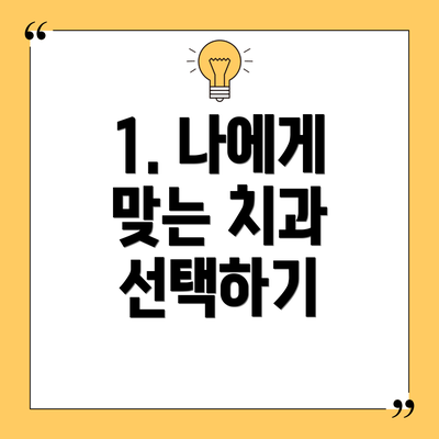 1. 나에게 맞는 치과 선택하기