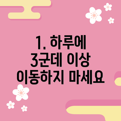 1. 하루에 3군데 이상 이동하지 마세요