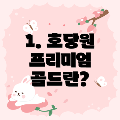 1. 호당원 프리미엄 골드란?