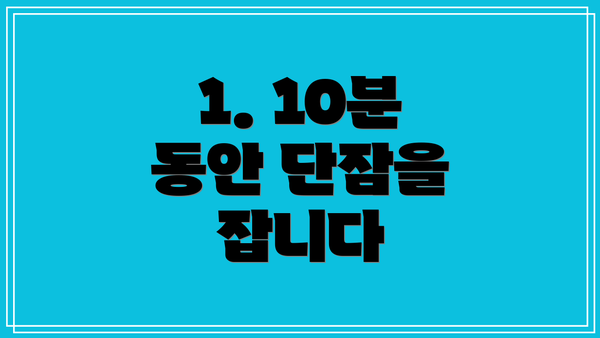 1. 10분 동안 단잠을 잡니다