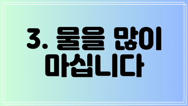 3. 물을 많이 마십니다