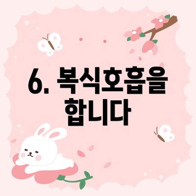 6. 복식호흡을 합니다