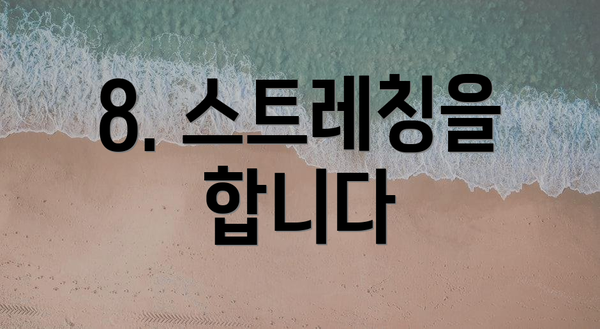 8. 스트레칭을 합니다