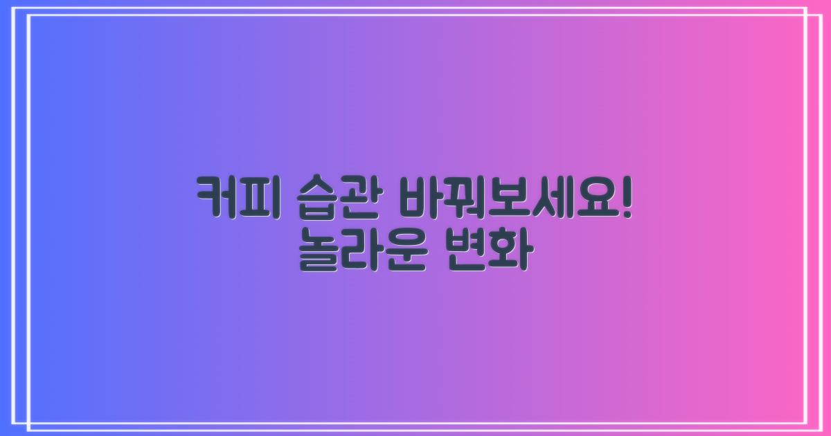 당신의 커피 습관을 바꿔보세요.